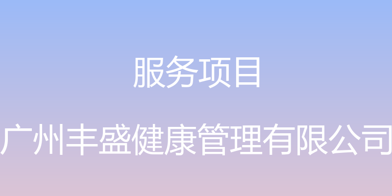 服务项目 - 广州丰盛健康管理有限公司