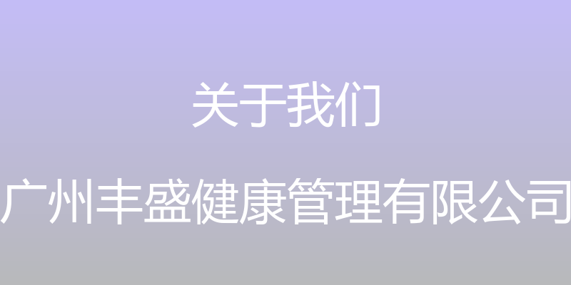 关于我们 - 广州丰盛健康管理有限公司