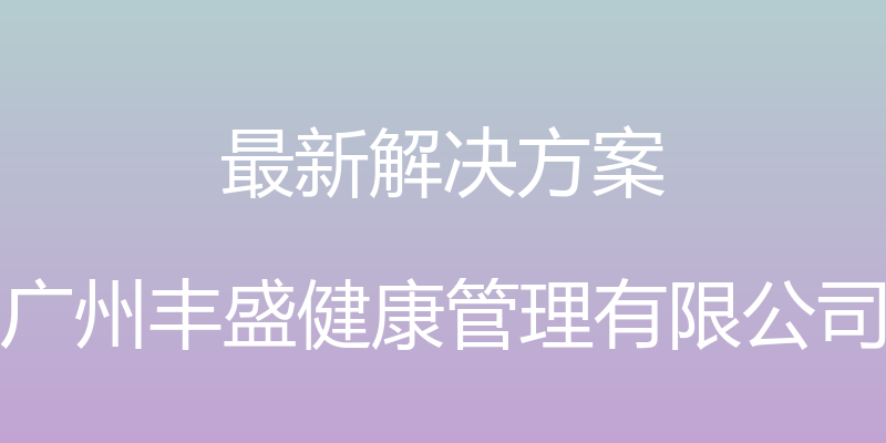 最新解决方案 - 广州丰盛健康管理有限公司