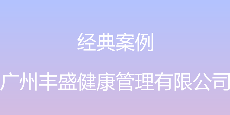 经典案例 - 广州丰盛健康管理有限公司