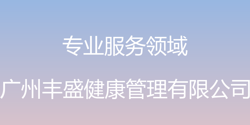 专业服务领域 - 广州丰盛健康管理有限公司