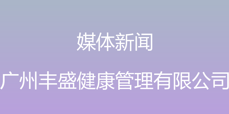 媒体新闻 - 广州丰盛健康管理有限公司