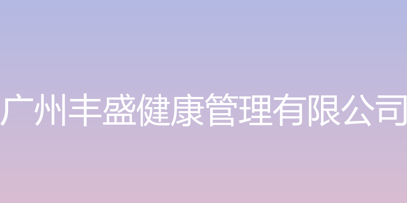 丰盛健康 - 广州丰盛健康管理有限公司