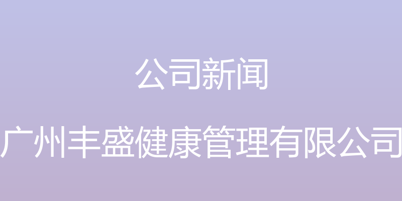 公司新闻 - 广州丰盛健康管理有限公司