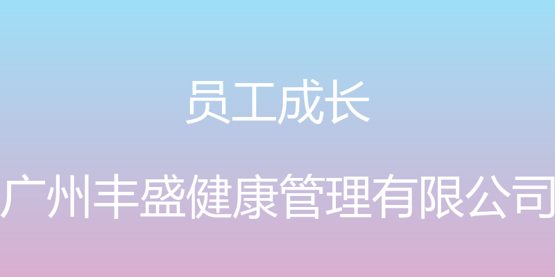 员工成长 - 广州丰盛健康管理有限公司