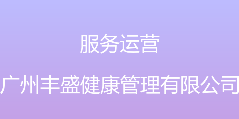 服务运营 - 广州丰盛健康管理有限公司