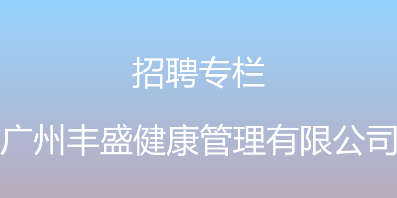 招聘专栏 - 广州丰盛健康管理有限公司