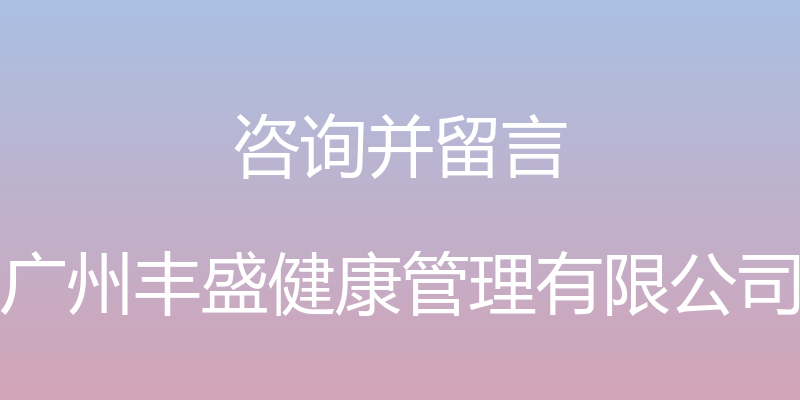 咨询并留言 - 广州丰盛健康管理有限公司