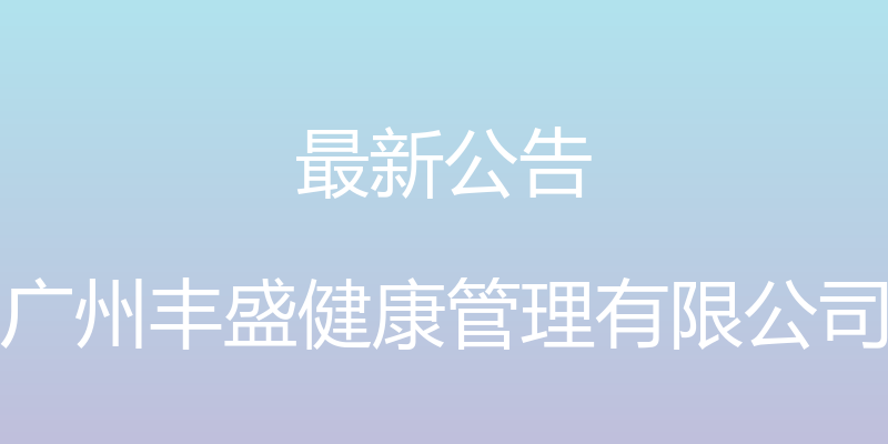 最新公告 - 广州丰盛健康管理有限公司